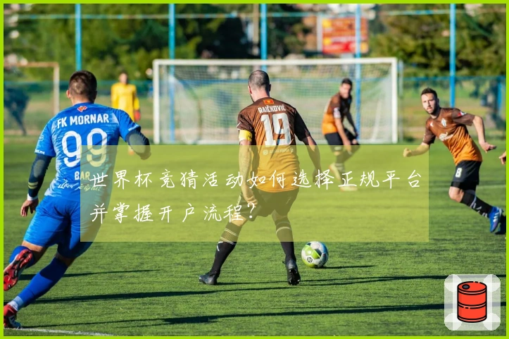 世界杯竞猜活动如何选择正规平台并掌握开户流程？