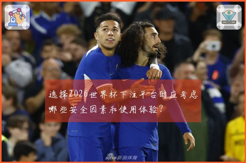 选择2026世界杯下注平台时应考虑哪些安全因素和使用体验？
