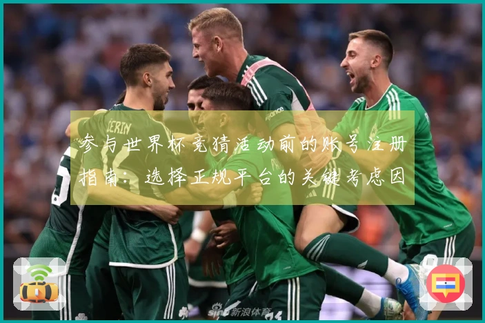 参与世界杯竞猜活动前的账号注册指南：选择正规平台的关键考虑因素
