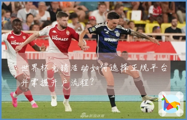 世界杯竞猜活动如何选择正规平台并掌握开户流程？