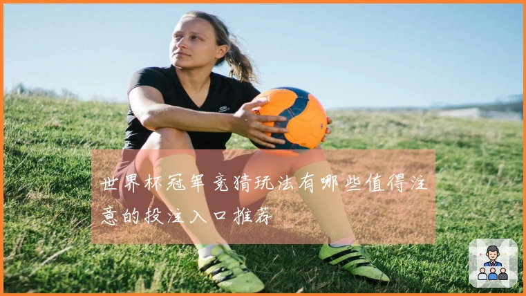 世界杯冠军竞猜玩法有哪些值得注意的投注入口推荐