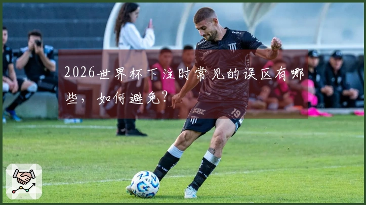 2026世界杯下注时常见的误区有哪些，如何避免？