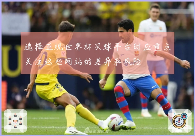 选择正规世界杯买球平台时应重点关注这些网站的差异和风险