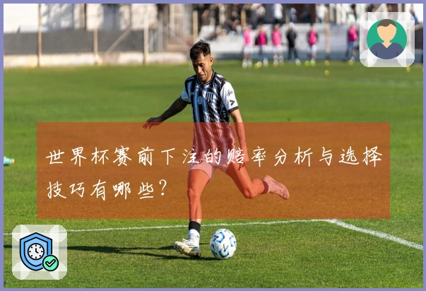 世界杯赛前下注的赔率分析与选择技巧有哪些？