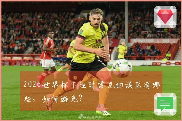 2026世界杯下注时常见的误区有哪些，如何避免？